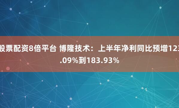 股票配资8倍平台 博隆技术：上半年净利同比预增123.09%到183.93%