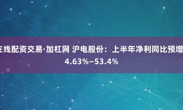 在线配资交易·加杠网 沪电股份：上半年净利同比预增44.63%—53.4%